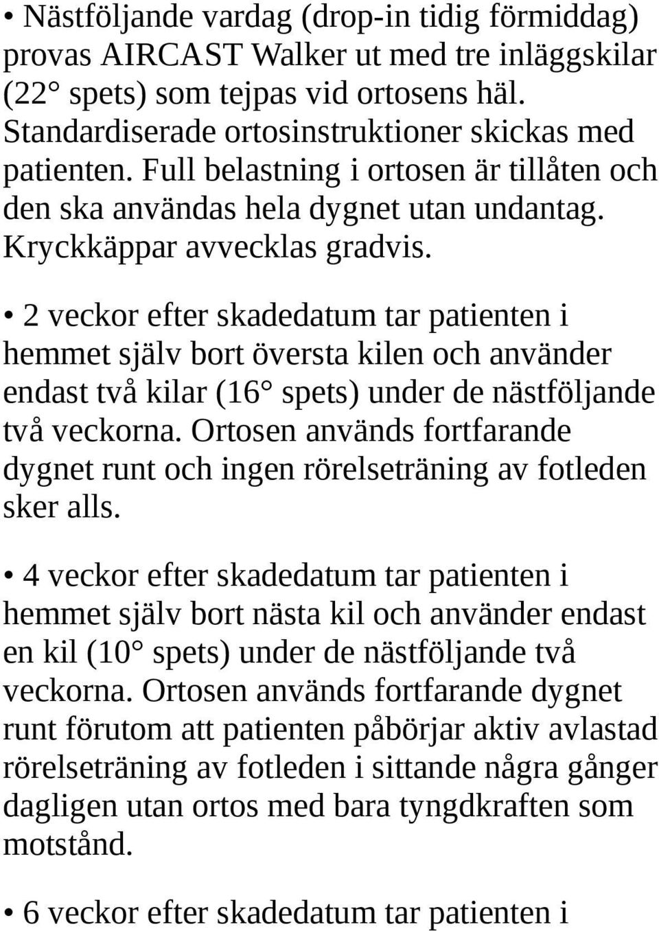 2 veckor efter skadedatum tar patienten i hemmet själv bort översta kilen och använder endast två kilar (16 spets) under de nästföljande två veckorna.