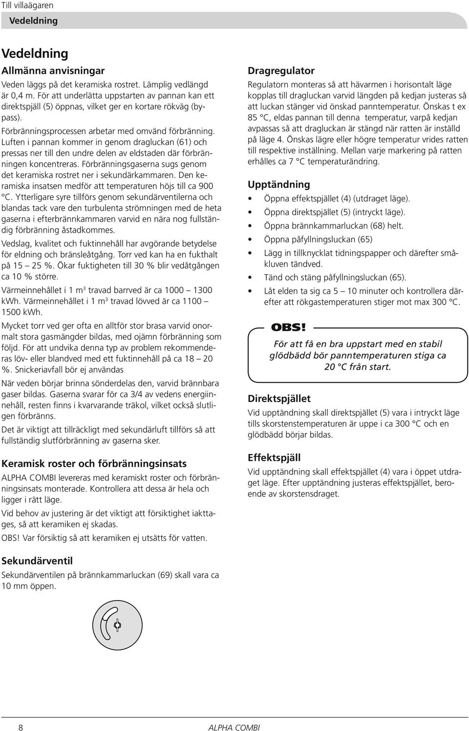 Luften i pannan kommer in genom drag luckan (61) och pressas ner till den undre delen av eldstaden där förbränningen kon centreras.