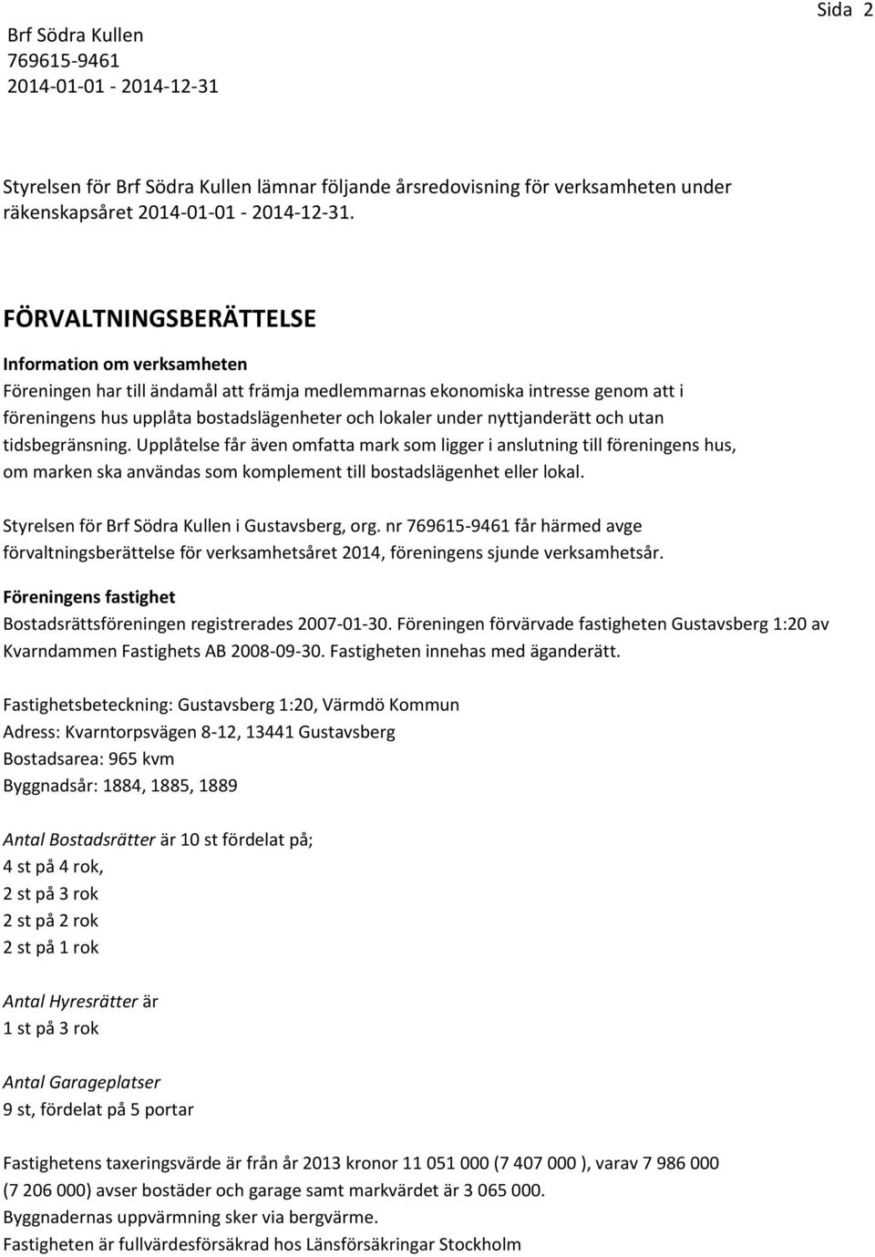 nyttjanderätt och utan tidsbegränsning. Upplåtelse får även omfatta mark som ligger i anslutning till föreningens hus, om marken ska användas som komplement till bostadslägenhet eller lokal.