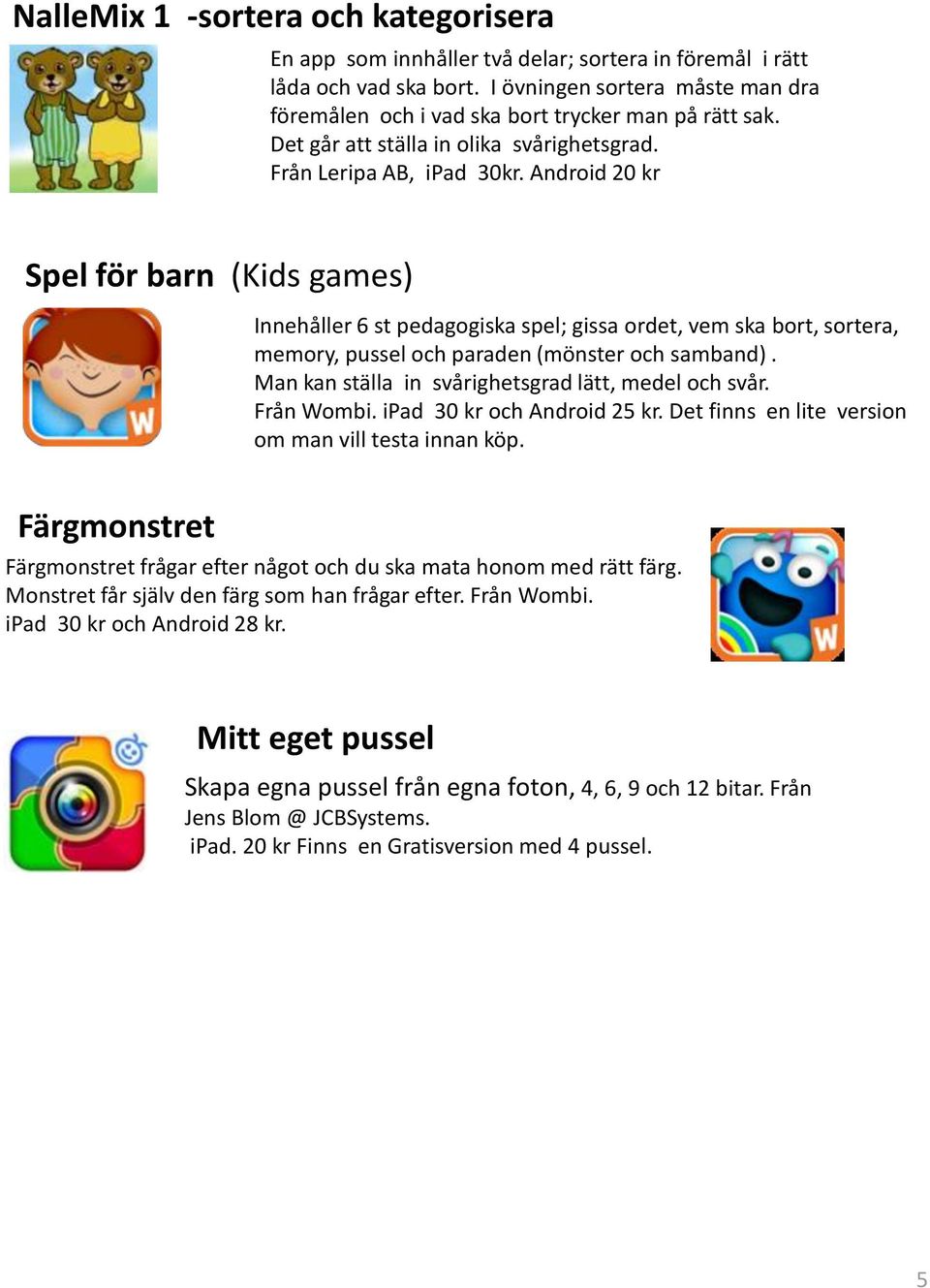 Android 20 kr Spel för barn (Kids games) Innehåller 6 st pedagogiska spel; gissa ordet, vem ska bort, sortera, memory, pussel och paraden (mönster och samband).