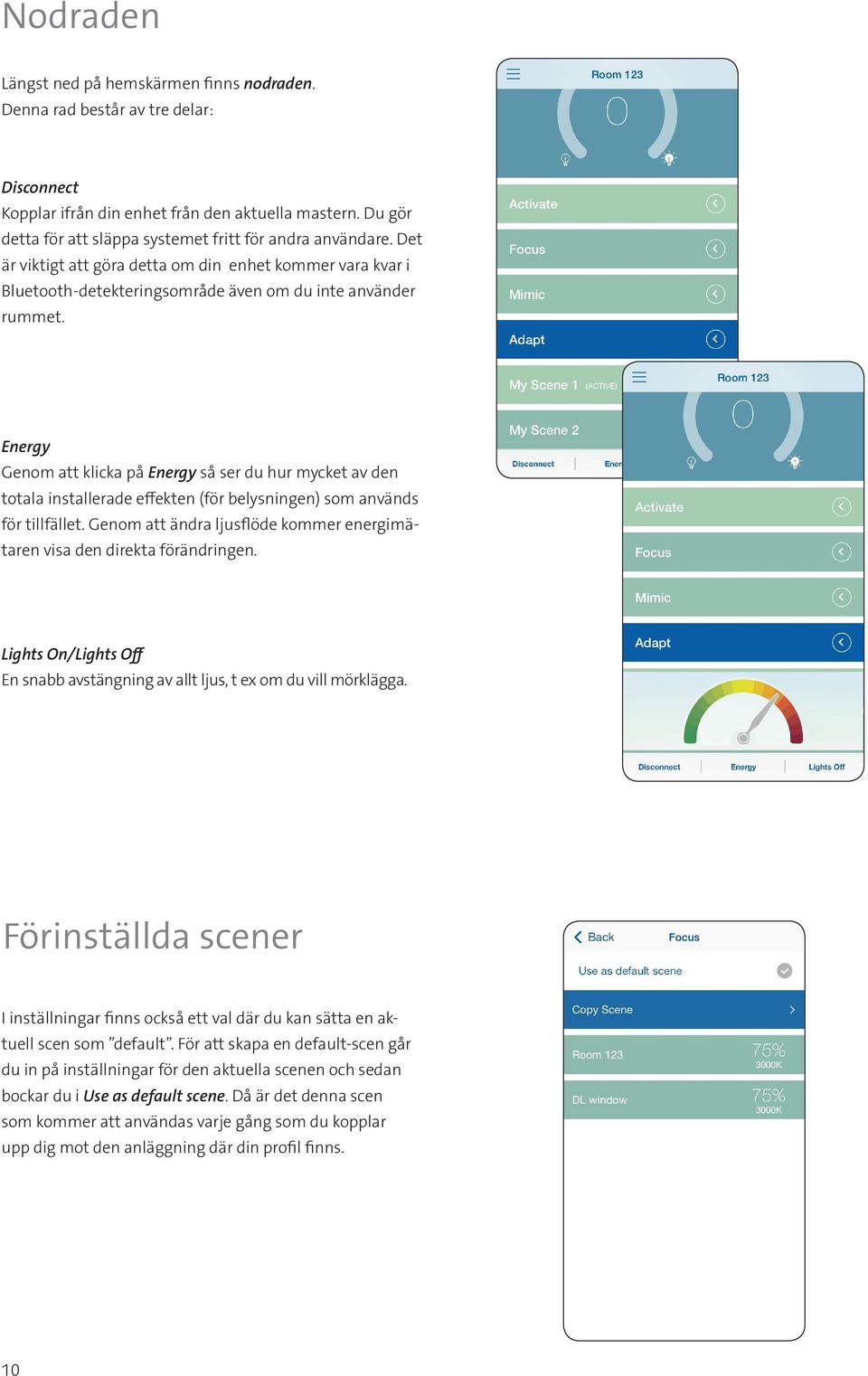 Energy Genom att klicka på Energy så ser du hur mycket av den totala installerade effekten (för belysningen) som används för tillfället.