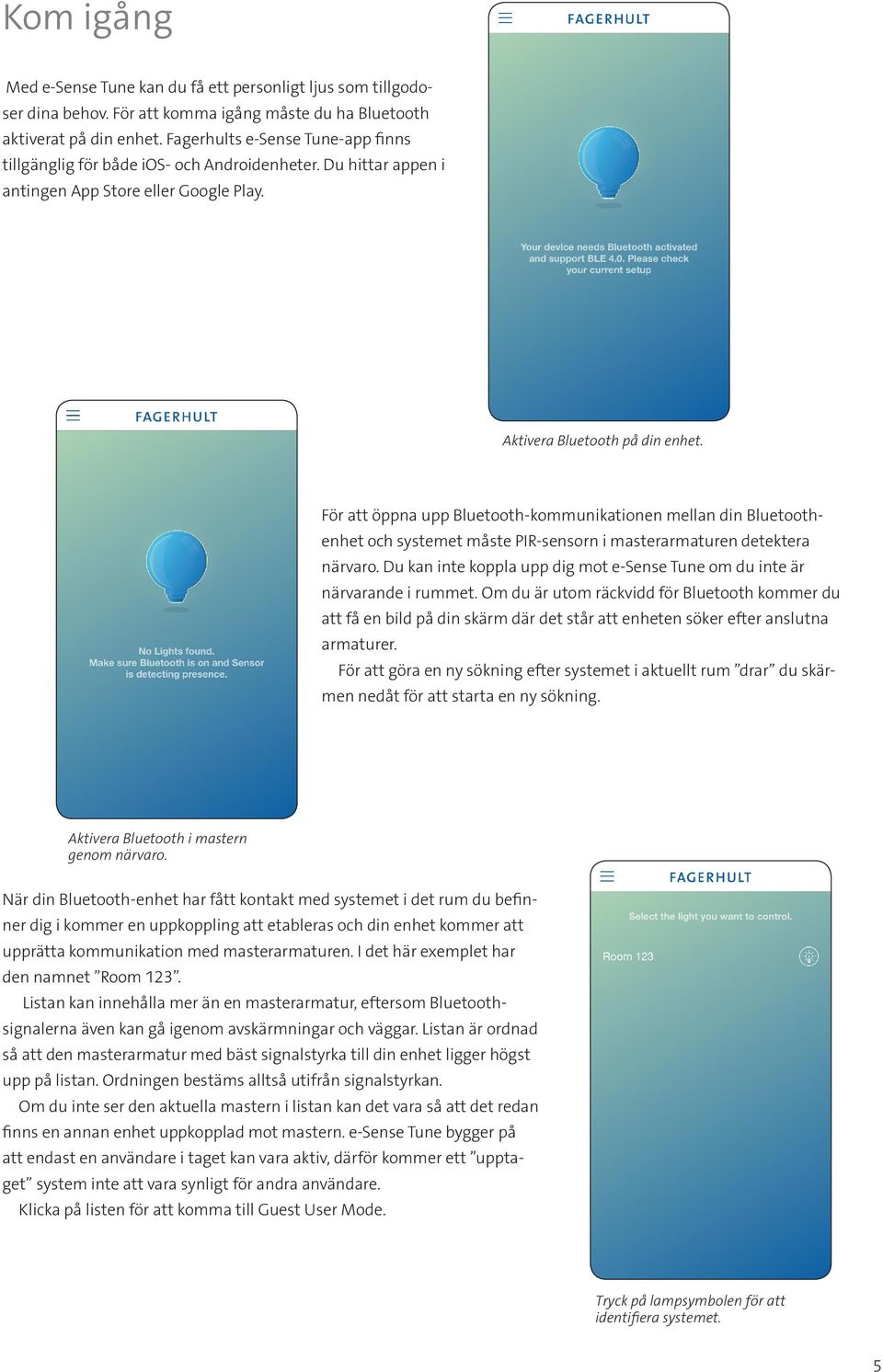 För att öppna upp Bluetooth-kommunikationen mellan din Bluetoothenhet och systemet måste PIR-sensorn i masterarmaturen detektera närvaro.