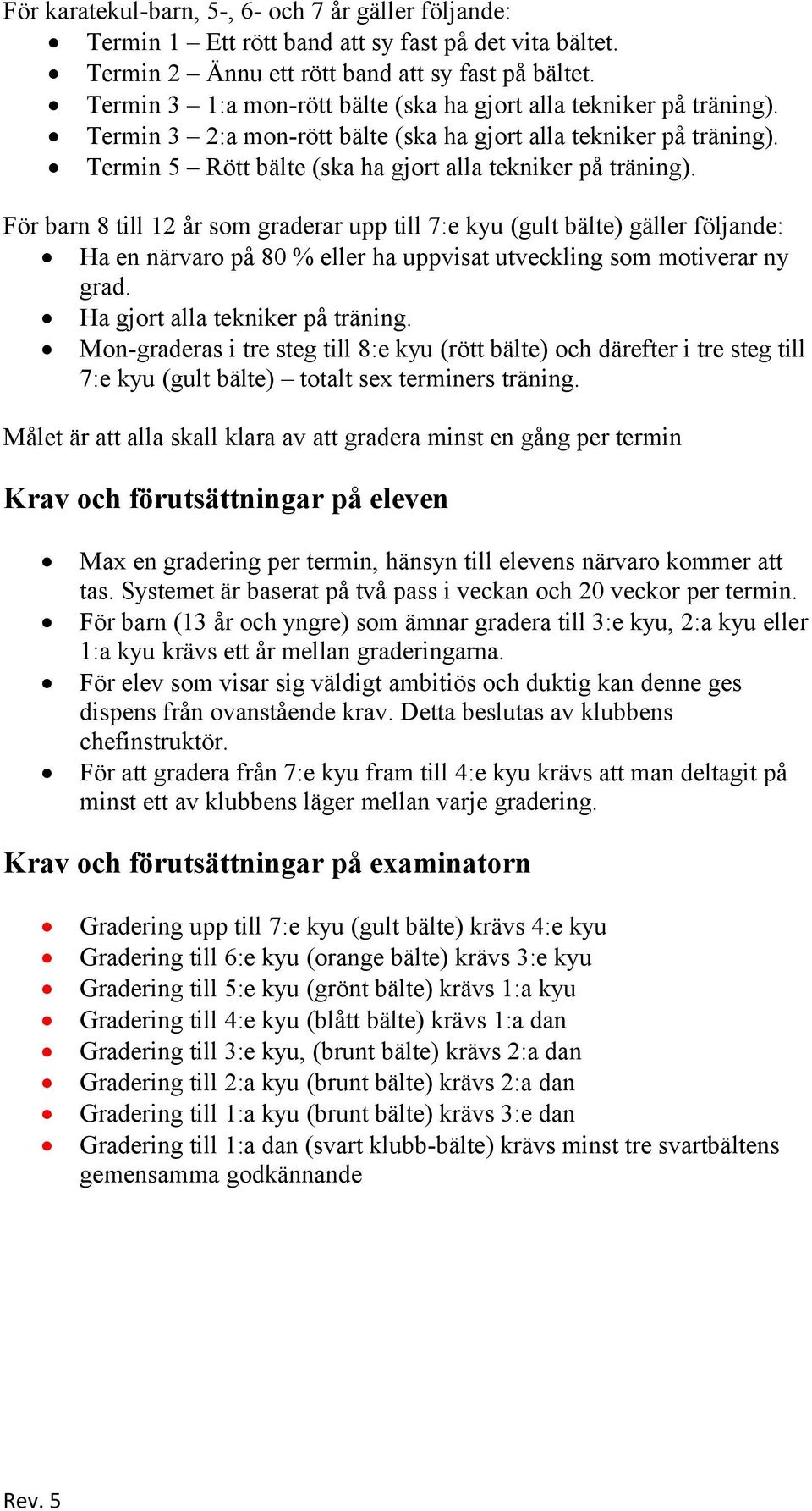 För barn 8 till 12 år som graderar upp till 7:e kyu (gult bälte) gäller följande: Ha en närvaro på 80 % eller ha uppvisat utveckling som motiverar ny grad. Ha gjort alla tekniker på träning.