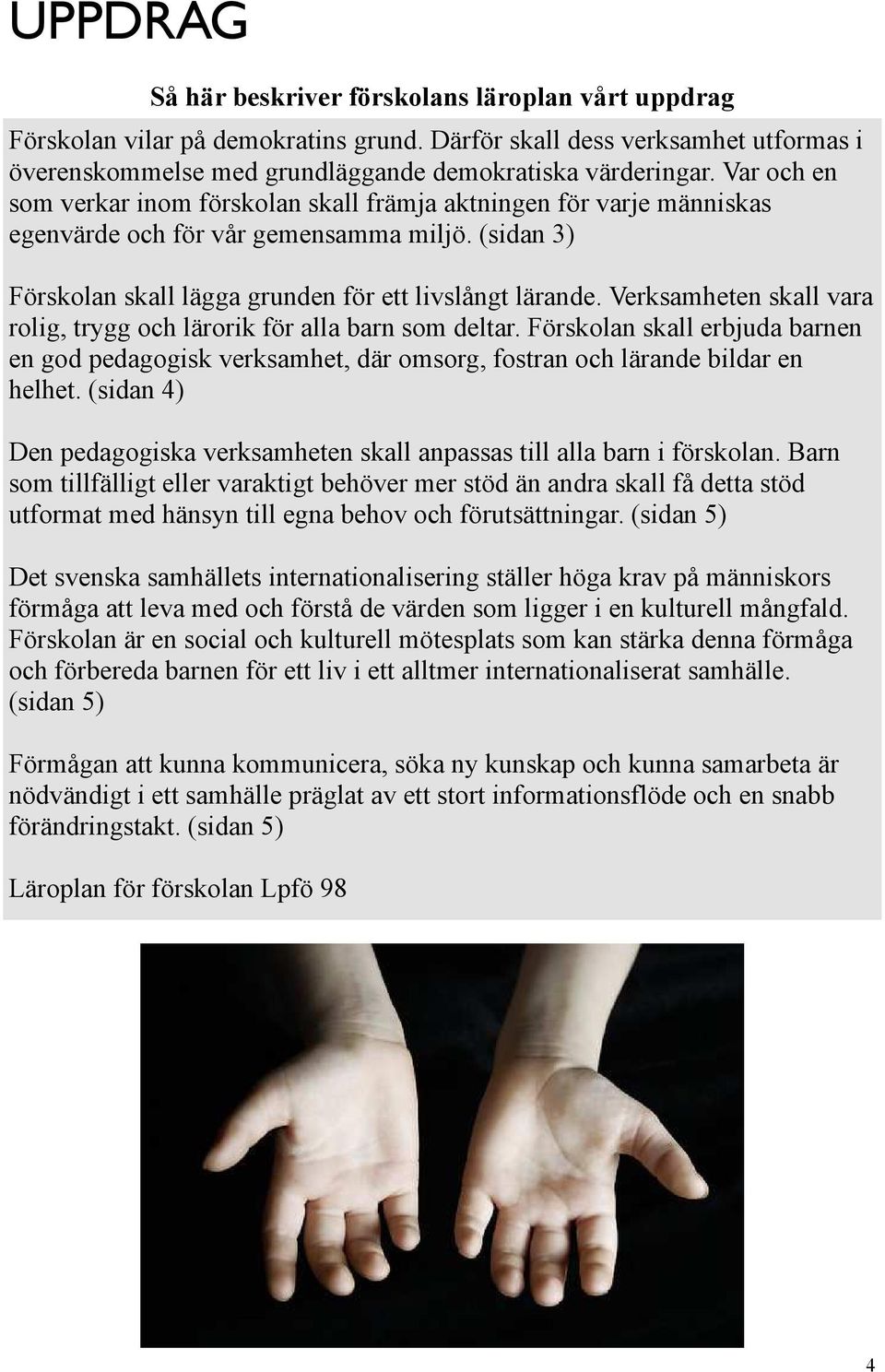 Verksamheten skall vara rolig, trygg och lärorik för alla barn som deltar. Förskolan skall erbjuda barnen en god pedagogisk verksamhet, där omsorg, fostran och lärande bildar en helhet.