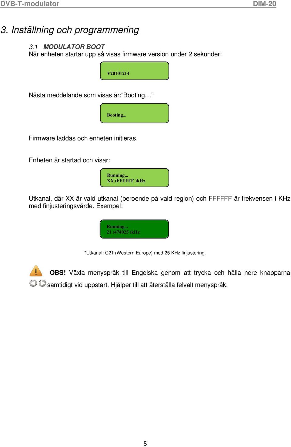 .. Firmware laddas och enheten initieras. Enheten är startad och visar: Running.