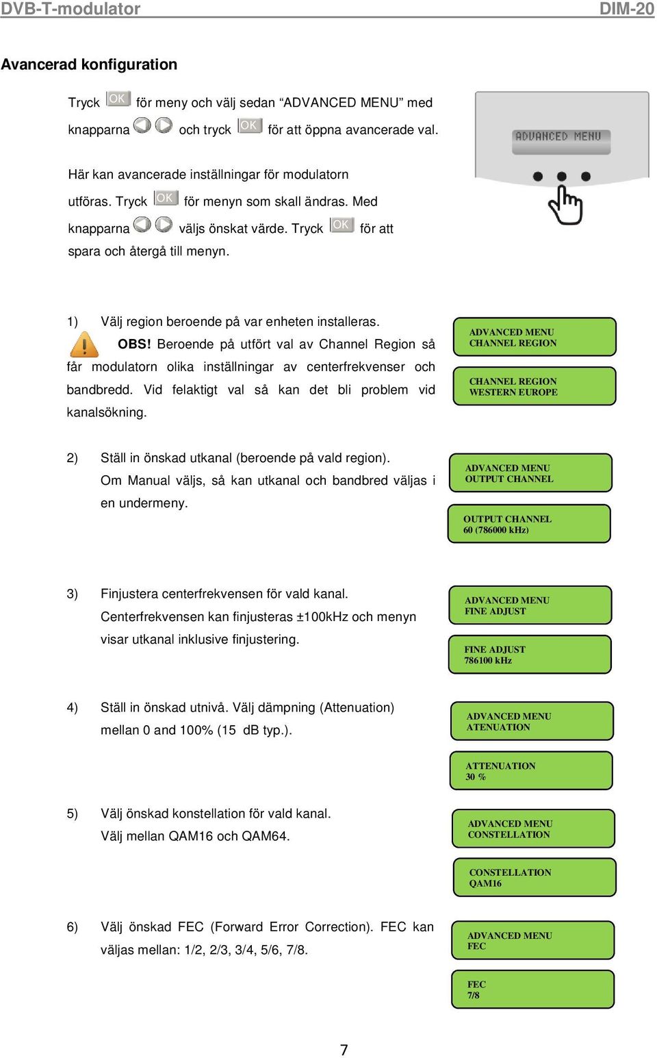 Beroende på utfört val av Channel Region så får modulatorn olika inställningar av centerfrekvenser och bandbredd. Vid felaktigt val så kan det bli problem vid kanalsökning.