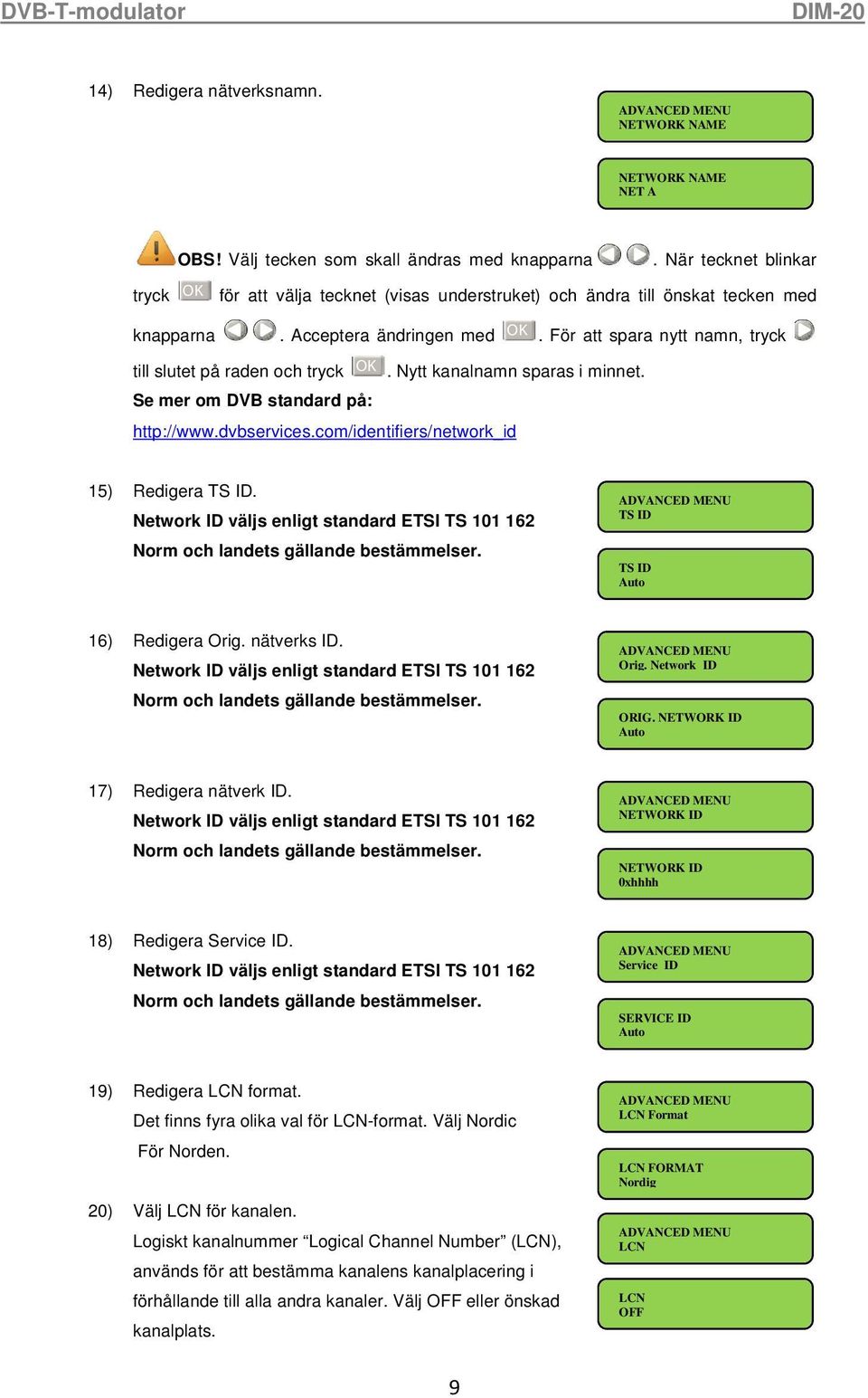 För att spara nytt namn, tryck till slutet på raden och tryck OK. Nytt kanalnamn sparas i minnet. Se mer om DVB standard på: http://www.dvbservices.com/identifiers/network_id 15) Redigera TS ID.