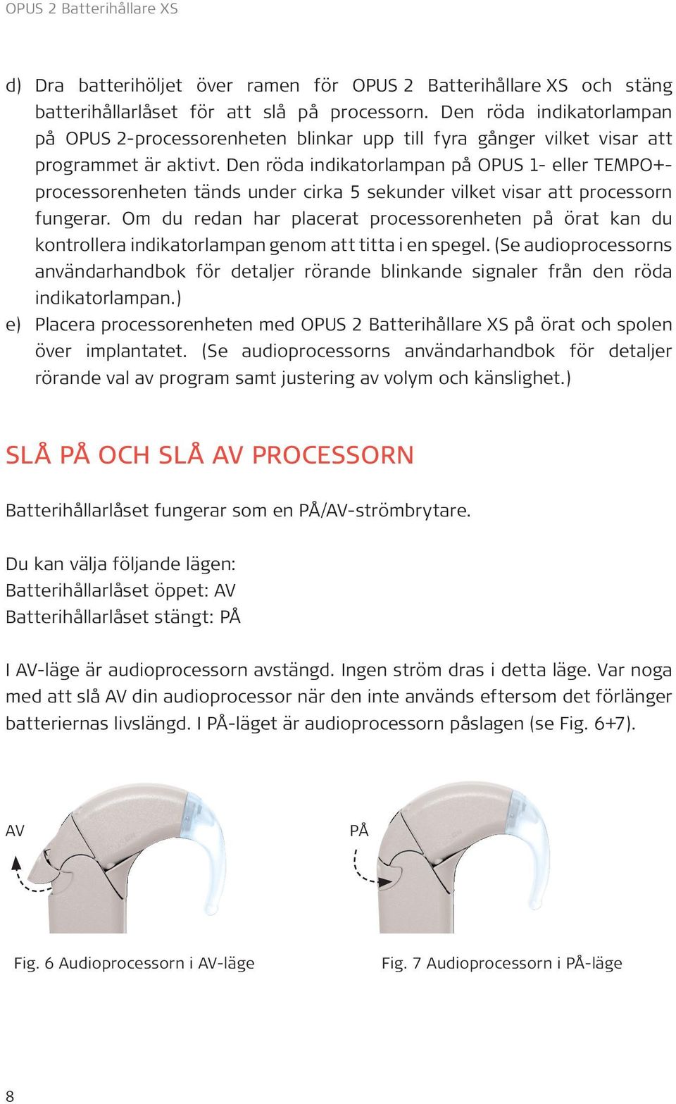 Den röda indikatorlampan på OPUS 1- eller TEMPO+processorenheten tänds under cirka 5 sekunder vilket visar att processorn fungerar.