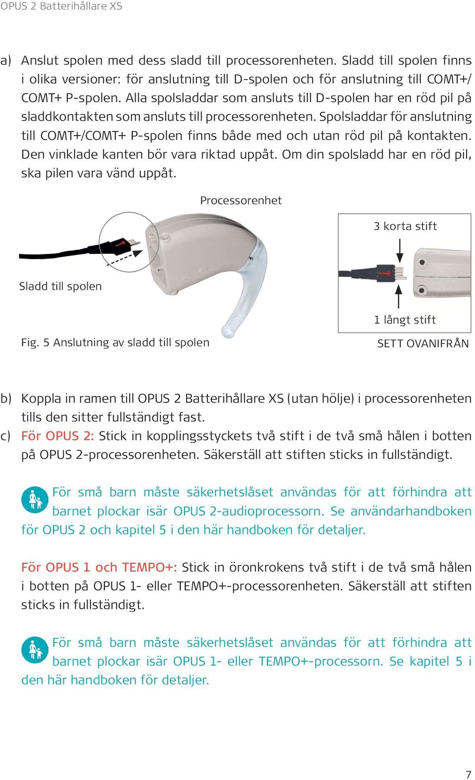 Spolsladdar för anslutning till COMT+/COMT+ P-spolen finns både med och utan röd pil på kontakten. Den vinklade kanten bör vara riktad uppåt.