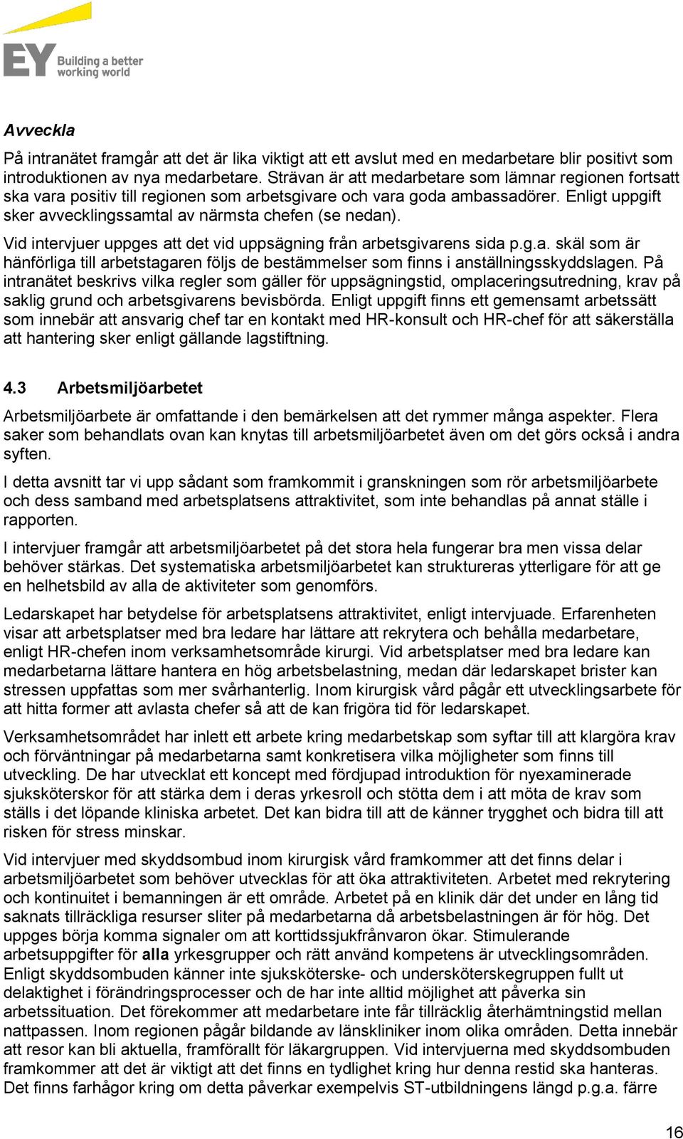 Vid intervjuer uppges att det vid uppsägning från arbetsgivarens sida p.g.a. skäl som är hänförliga till arbetstagaren följs de bestämmelser som finns i anställningsskyddslagen.