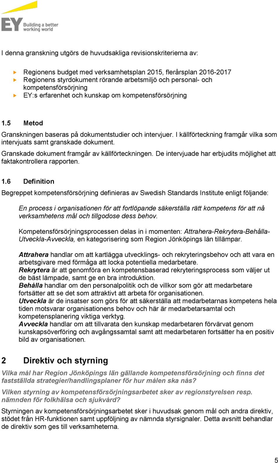 I källförteckning framgår vilka som intervjuats samt granskade dokument. Granskade dokument framgår av källförteckningen. De intervjuade har erbjudits möjlighet att faktakontrollera rapporten. 1.
