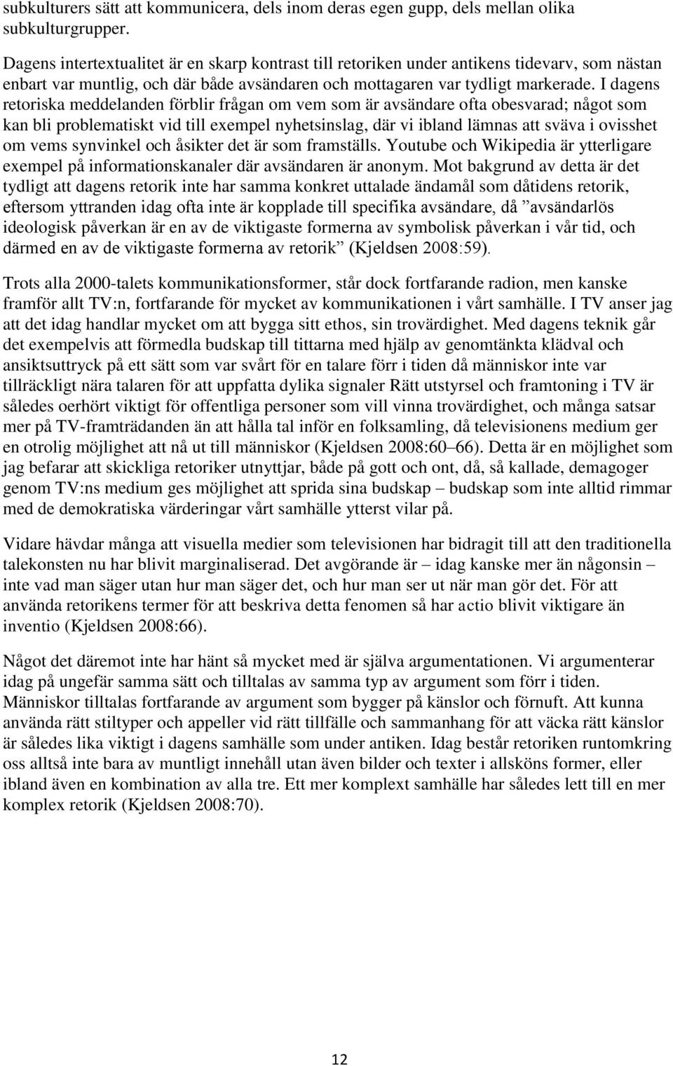 I dagens retoriska meddelanden förblir frågan om vem som är avsändare ofta obesvarad; något som kan bli problematiskt vid till exempel nyhetsinslag, där vi ibland lämnas att sväva i ovisshet om vems