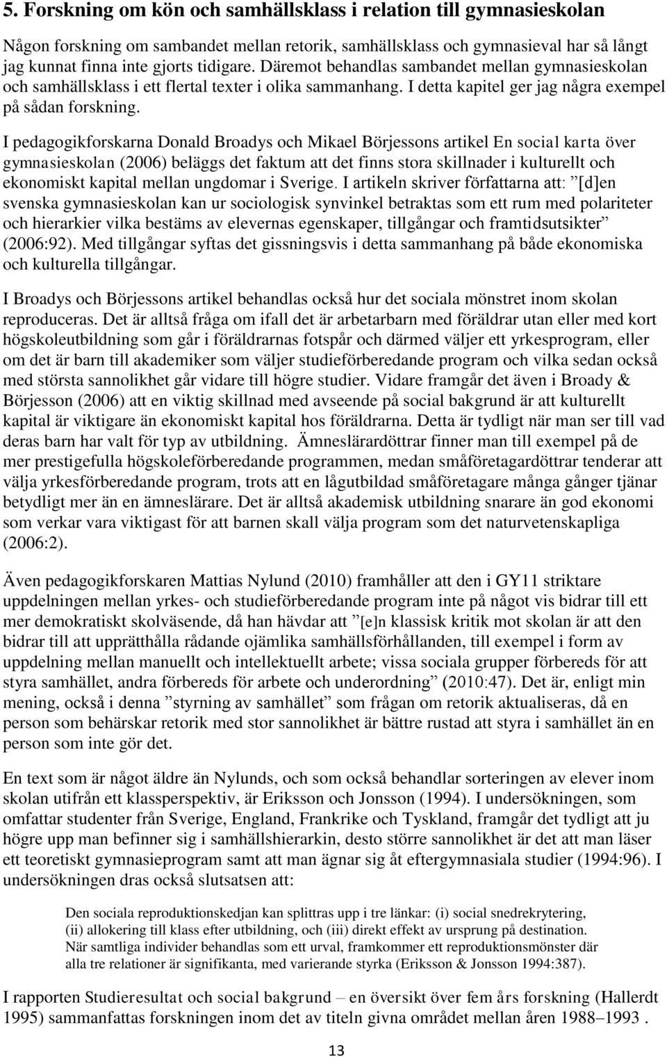 I pedagogikforskarna Donald Broadys och Mikael Börjessons artikel En social karta över gymnasieskolan (2006) beläggs det faktum att det finns stora skillnader i kulturellt och ekonomiskt kapital