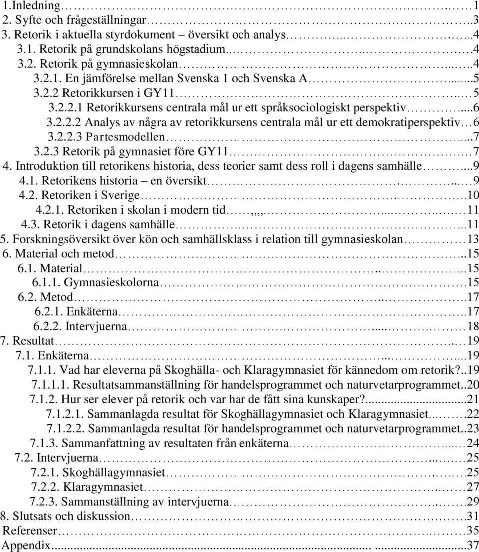 ..7 3.2.3 Retorik på gymnasiet före GY11. 7 4. Introduktion till retorikens historia, dess teorier samt dess roll i dagens samhälle...9 4.1. Retorikens historia en översikt.... 9 4.2. Retoriken i Sverige.