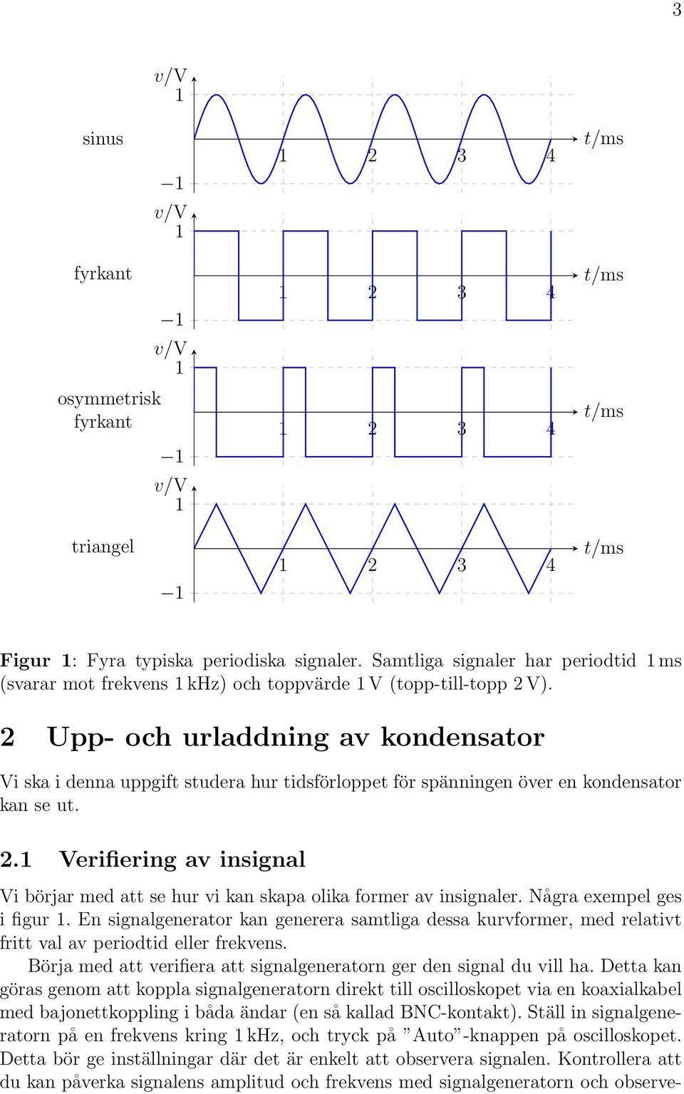 2 Upp- och urladdning av kondensator Vi ska i denna uppgift studera hur tidsförloppet för spänningen över en kondensator kan se ut. 2.