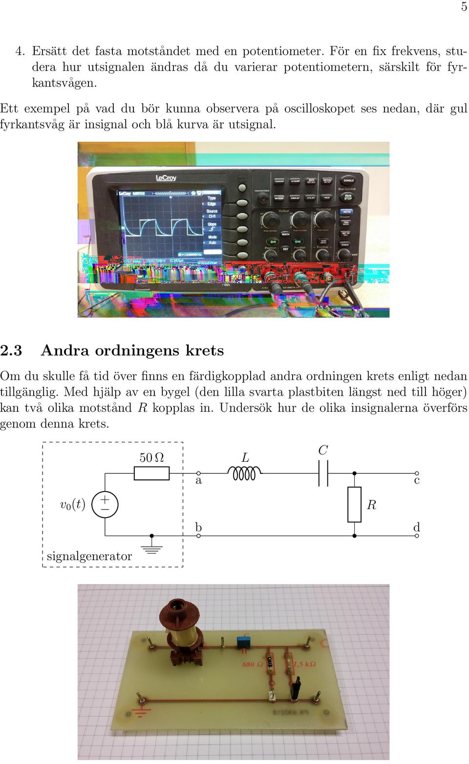 Ett exempel pa vad du bo r kunna observera pa oscilloskopet ses nedan, da r gul fyrkantsva g a r insignal och bla kurva a r utsignal. 2.