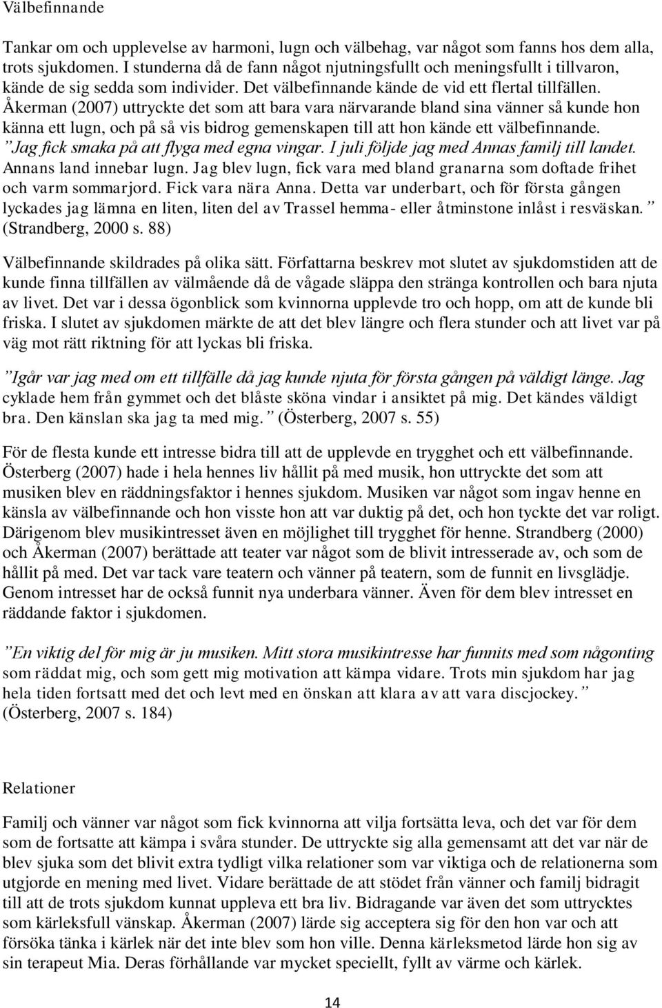 Åkerman (2007) uttryckte det som att bara vara närvarande bland sina vänner så kunde hon känna ett lugn, och på så vis bidrog gemenskapen till att hon kände ett välbefinnande.