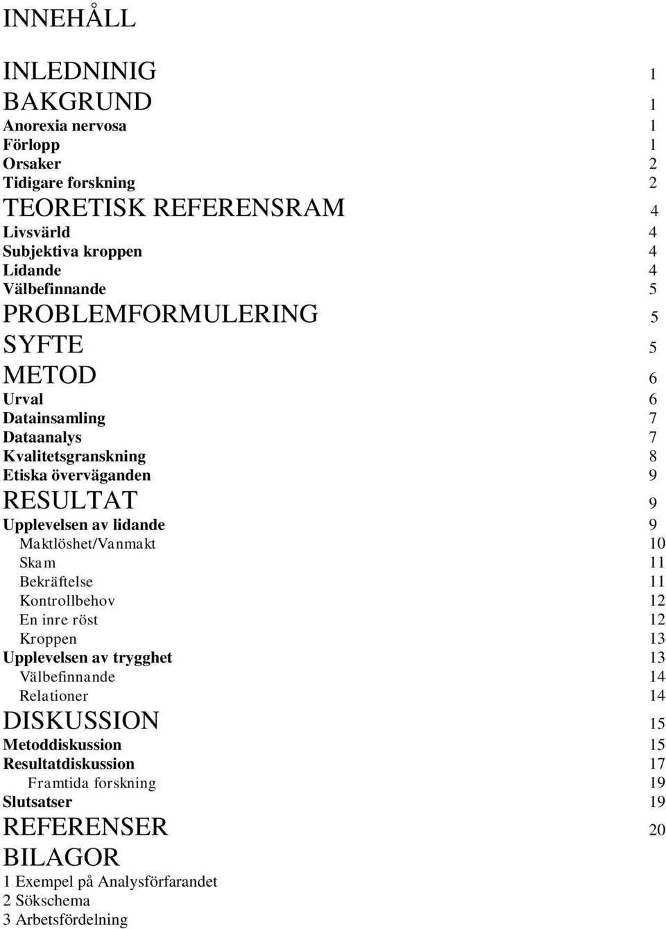 lidande 9 Maktlöshet/Vanmakt 10 Skam 11 Bekräftelse 11 Kontrollbehov 12 En inre röst 12 Kroppen 13 Upplevelsen av trygghet 13 Välbefinnande 14 Relationer 14