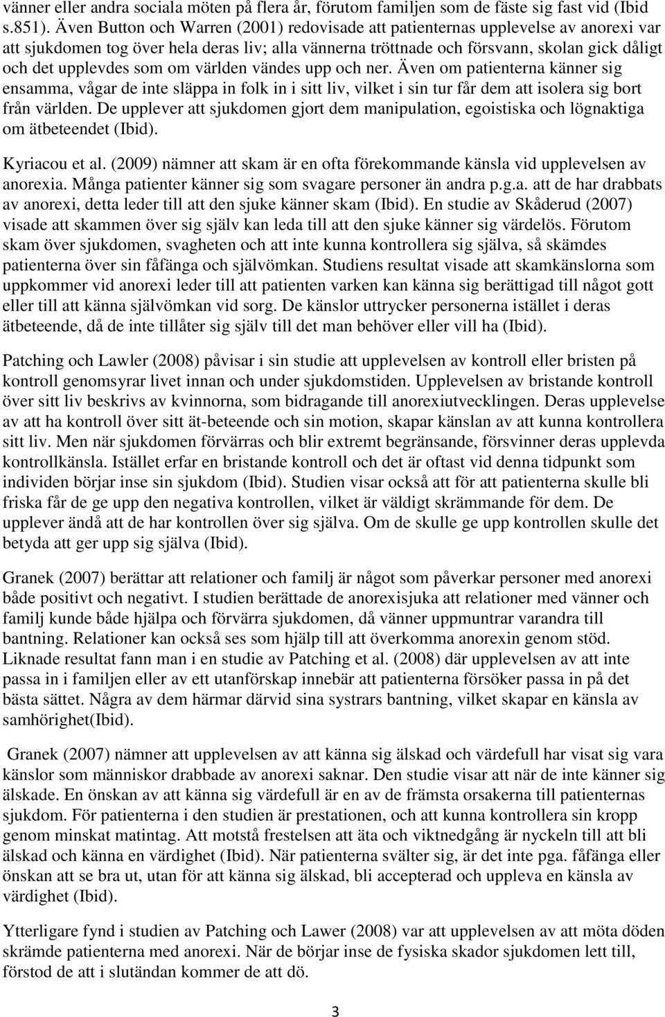som om världen vändes upp och ner. Även om patienterna känner sig ensamma, vågar de inte släppa in folk in i sitt liv, vilket i sin tur får dem att isolera sig bort från världen.