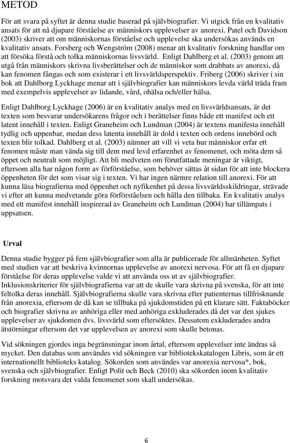 Forsberg och Wengström (2008) menar att kvalitativ forskning handlar om att försöka förstå och tolka människornas livsvärld. Enligt Dahlberg et al.