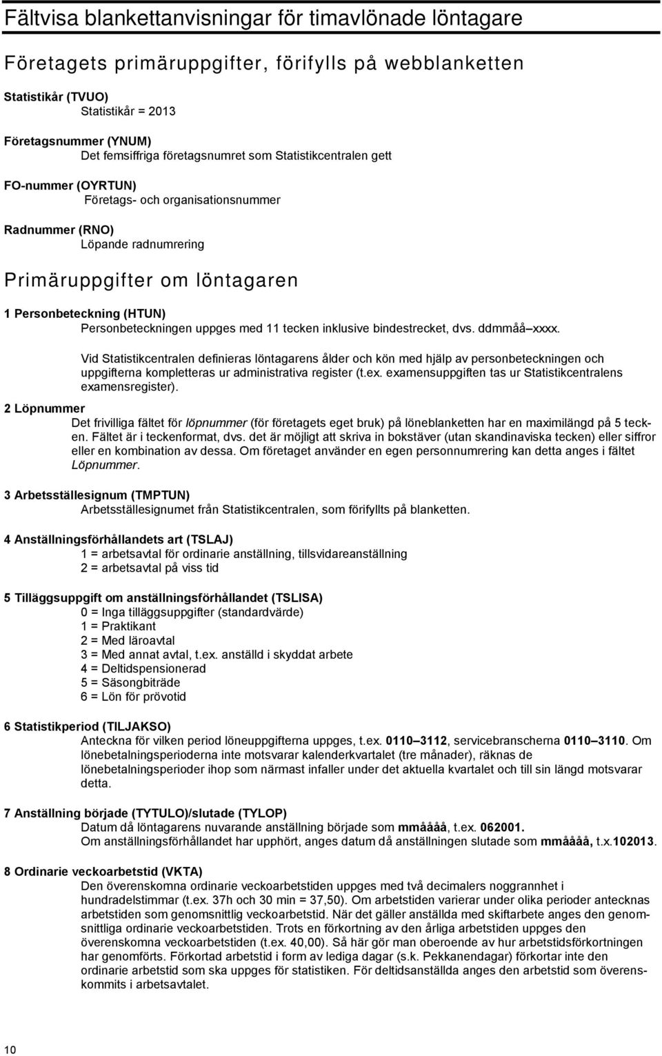 Personbeteckningen uppges med 11 tecken inklusive bindestrecket, dvs. ddmmåå xxxx.