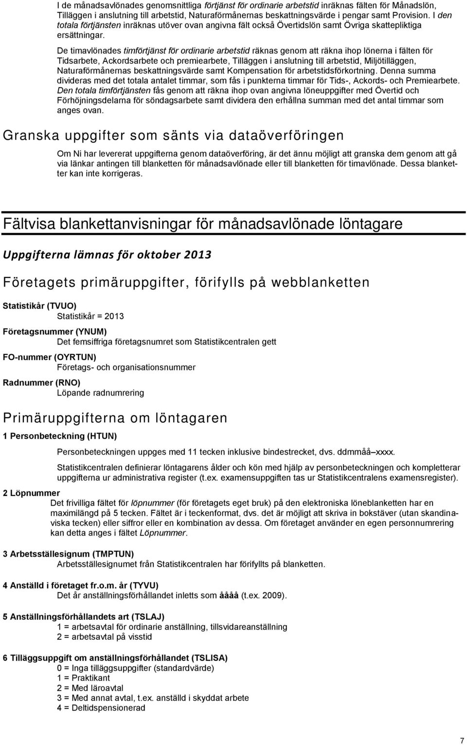 De timavlönades timförtjänst för ordinarie arbetstid räknas genom att räkna ihop lönerna i fälten för Tidsarbete, Ackordsarbete och premiearbete, Tilläggen i anslutning till arbetstid,