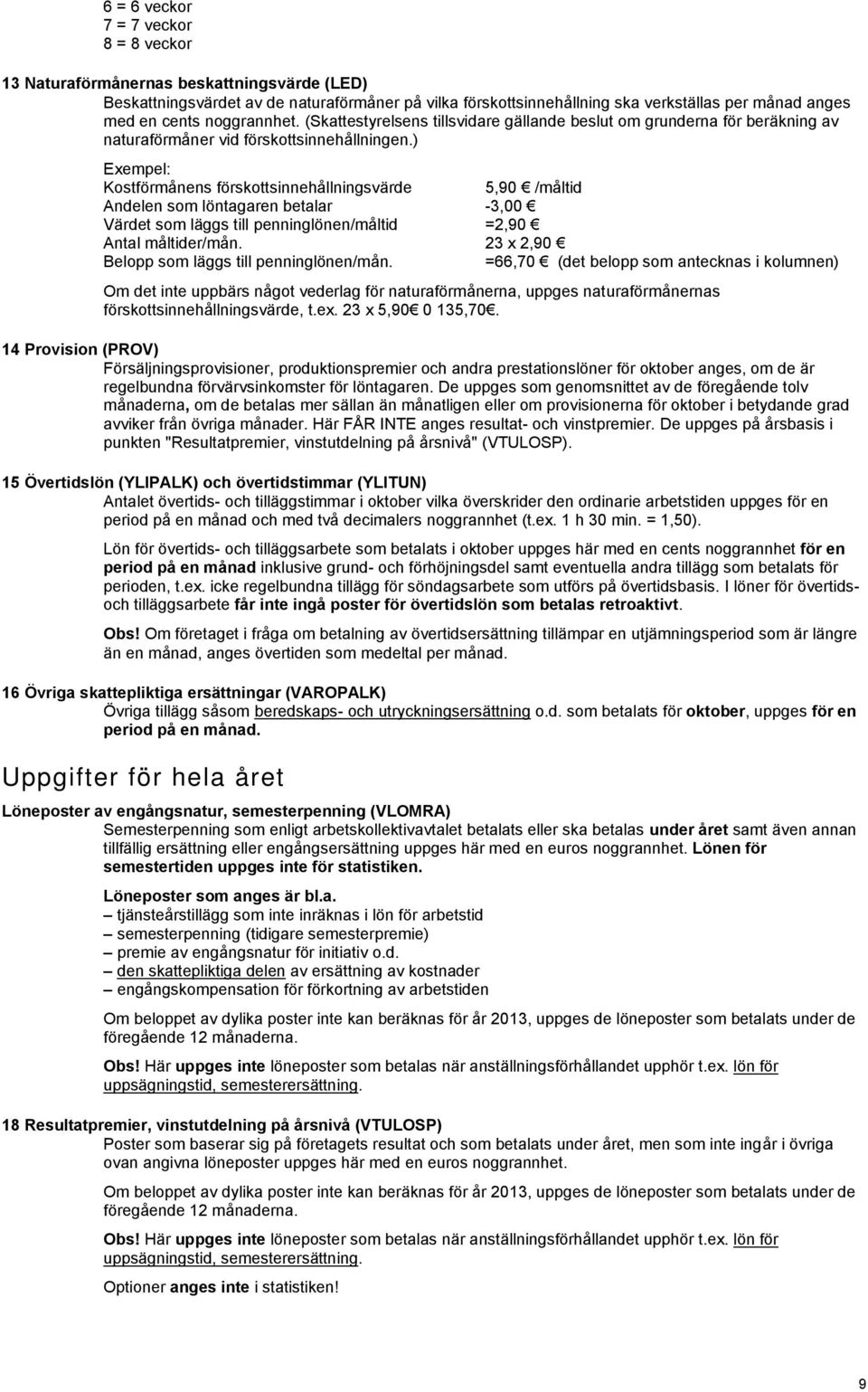 ) Exempel: Kostförmånens förskottsinnehållningsvärde 5,90 /måltid Andelen som löntagaren betalar -3,00 Värdet som läggs till penninglönen/måltid =2,90 Antal måltider/mån.