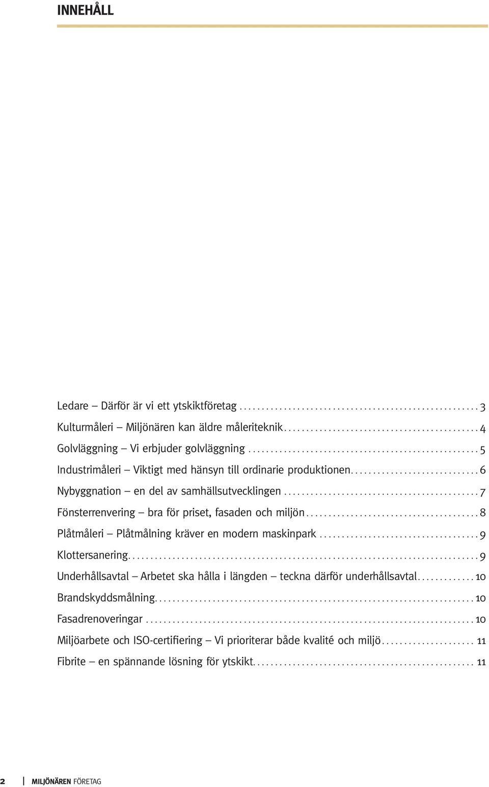 .. 7 Fönsterrenvering bra för priset, fasaden och miljön... 8 Plåtmåleri Plåtmålning kräver en modern maskinpark... 9 Klottersanering.