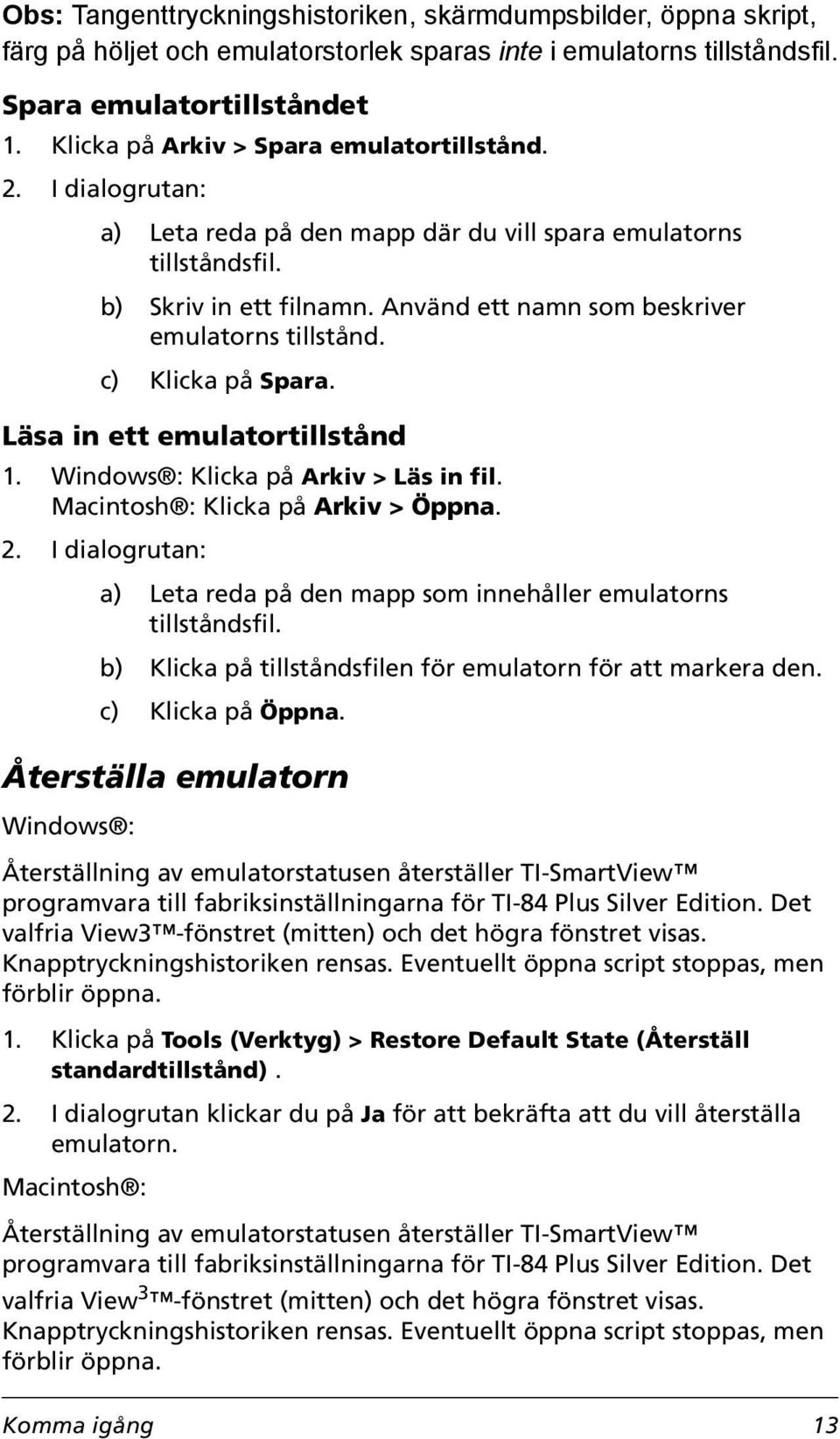 Använd ett namn som beskriver emulatorns tillstånd. c) Klicka på Spara. Läsa in ett emulatortillstånd 1. Windows : Klicka på Arkiv > Läs in fil. Macintosh : Klicka på Arkiv > Öppna. 2.
