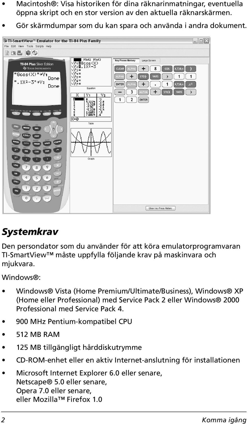 Windows : Windows Vista (Home Premium/Ultimate/Business), Windows XP (Home eller Professional) med Service Pack 2 eller Windows 2000 Professional med Service Pack 4.