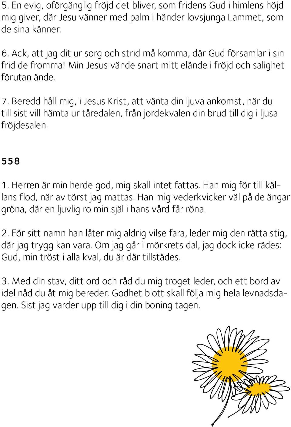 Beredd håll mig, i Jesus Krist, att vänta din ljuva ankomst, när du till sist vill hämta ur tåredalen, från jordekvalen din brud till dig i ljusa fröjdesalen. 558 1.