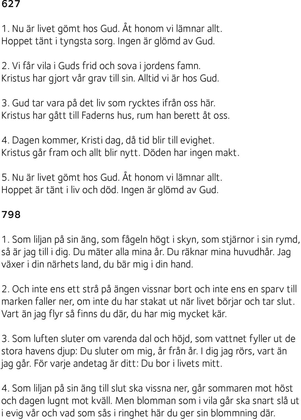 Kristus går fram och allt blir nytt. Döden har ingen makt. 5. Nu är livet gömt hos Gud. Åt honom vi lämnar allt. Hoppet är tänt i liv och död. Ingen är glömd av Gud. 798 1.