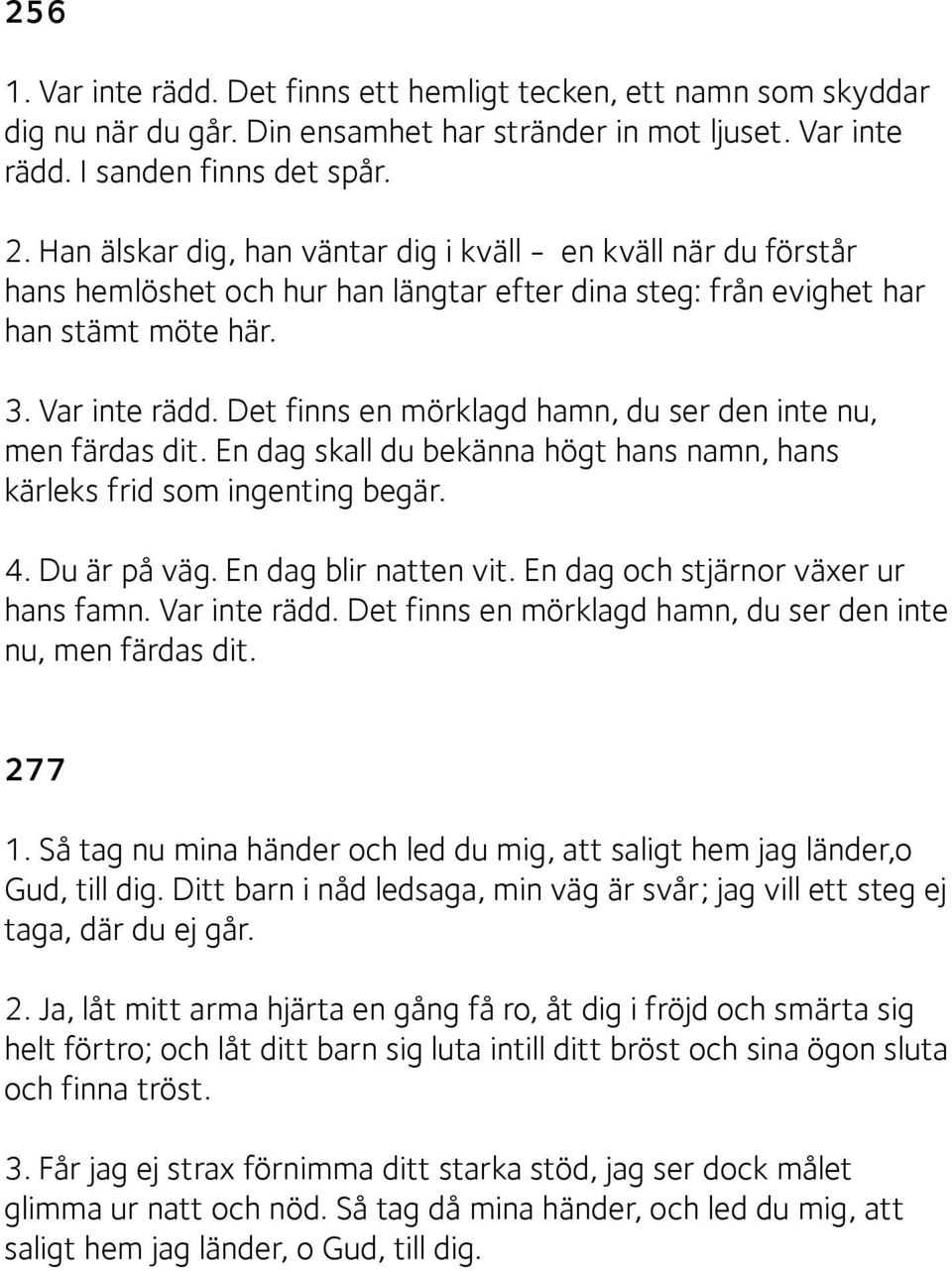 Det finns en mörklagd hamn, du ser den inte nu, men färdas dit. En dag skall du bekänna högt hans namn, hans kärleks frid som ingenting begär. 4. Du är på väg. En dag blir natten vit.