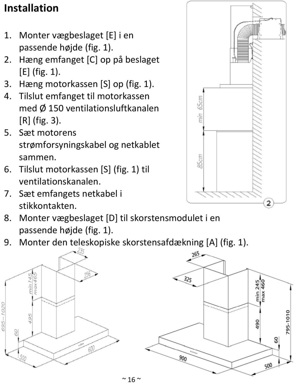 Sæt motorens strømforsyningskabel og netkablet sammen. 6. Tilslut motorkassen [S] (fig. 1) til ventilationskanalen. 7.