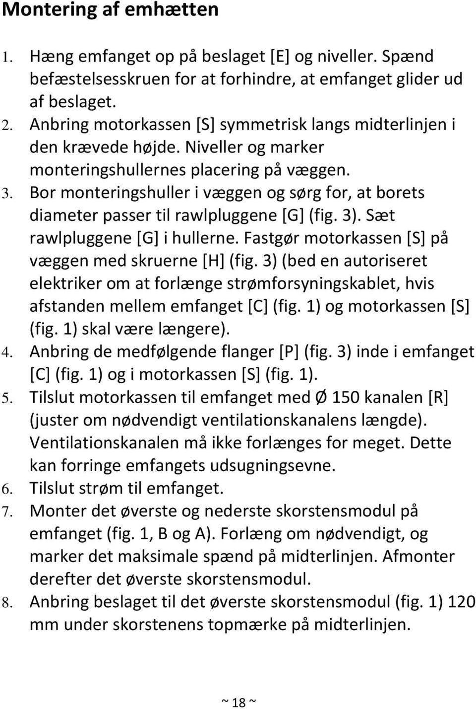 Bor monteringshuller i væggen og sørg for, at borets diameter passer til rawlpluggene [G] (fig. 3). Sæt rawlpluggene [G] i hullerne. Fastgør motorkassen [S] på væggen med skruerne [H] (fig.