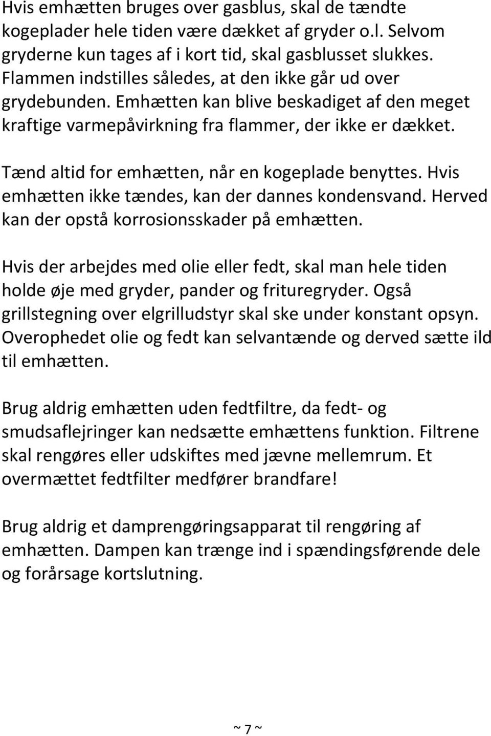 Tænd altid for emhætten, når en kogeplade benyttes. Hvis emhætten ikke tændes, kan der dannes kondensvand. Herved kan der opstå korrosionsskader på emhætten.