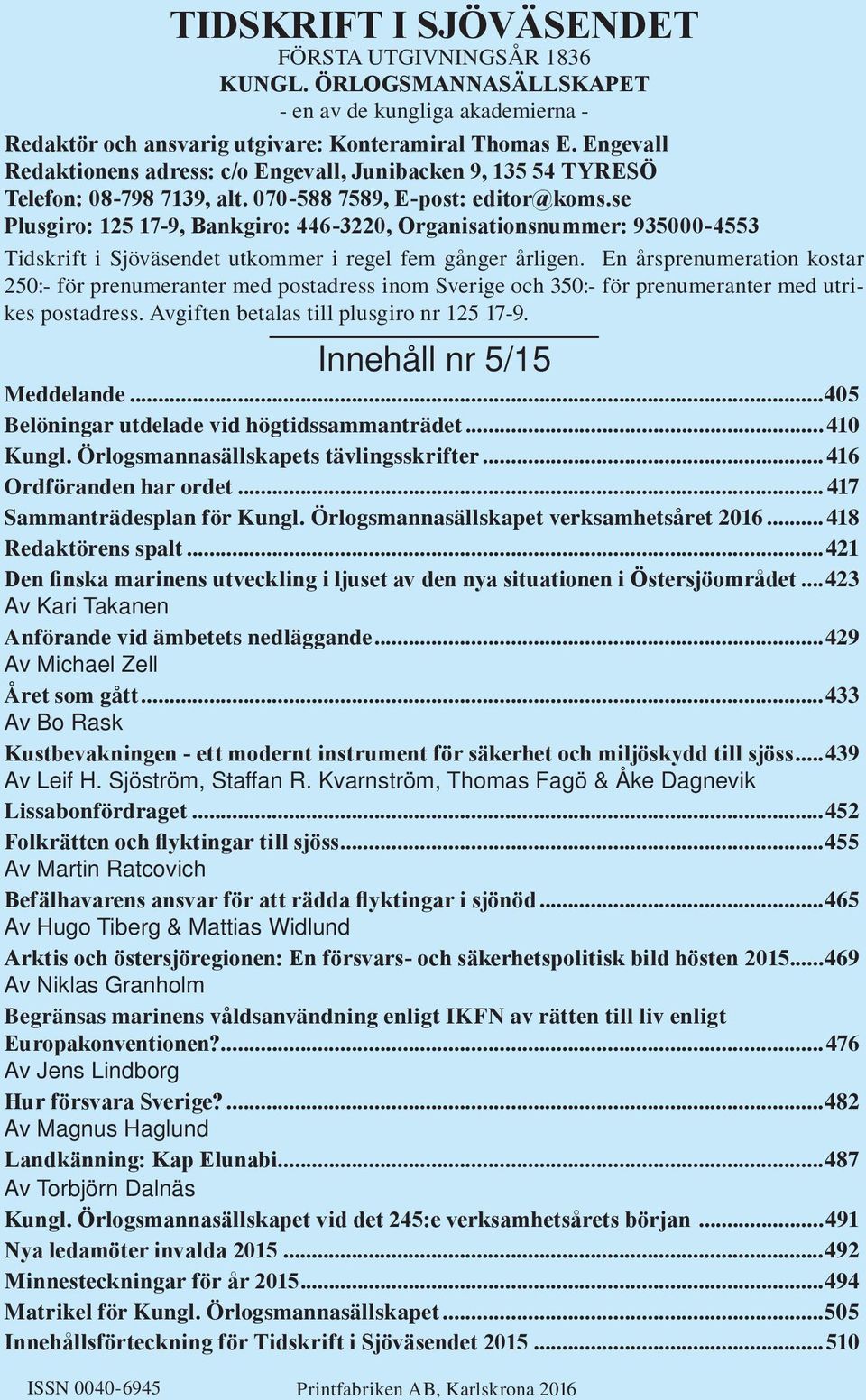 se Plusgiro: 125 17-9, Bankgiro: 446-3220, Organisationsnummer: 935000-4553 Tidskrift i Sjöväsendet utkommer i regel fem gånger årligen.