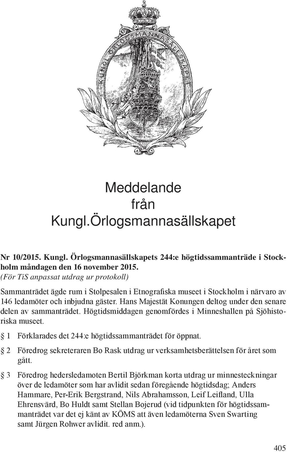 Hans Majestät Konungen deltog under den senare delen av sammanträdet. Högtidsmiddagen genomfördes i Minneshallen på Sjöhistoriska museet. 1 Förklarades det 244:e högtidssammanträdet för öppnat.