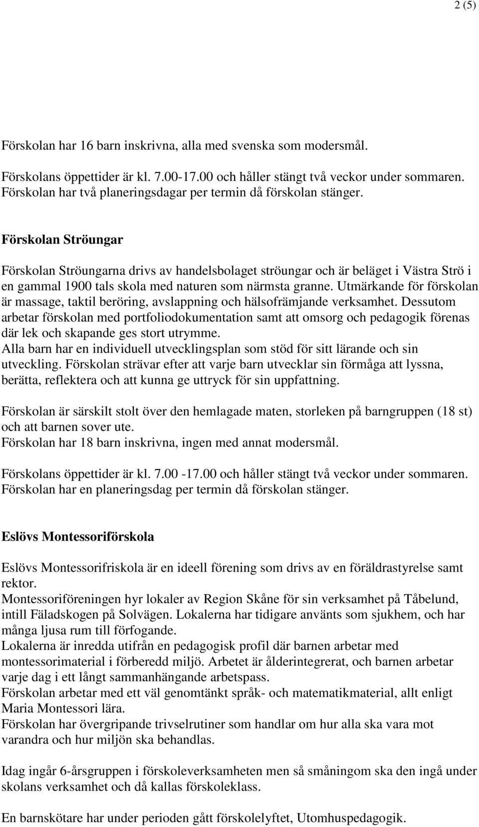 Förskolan Ströungar Förskolan Ströungarna drivs av handelsbolaget ströungar och är beläget i Västra Strö i en gammal 1900 tals skola med naturen som närmsta granne.