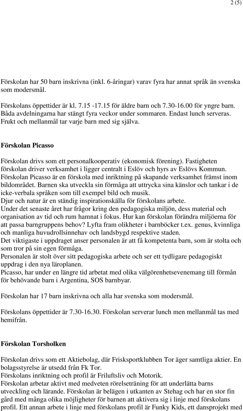 Förskolan Picasso Förskolan drivs som ett personalkooperativ (ekonomisk förening). Fastigheten förskolan driver verksamhet i ligger centralt i Eslöv och hyrs av Eslövs Kommun.