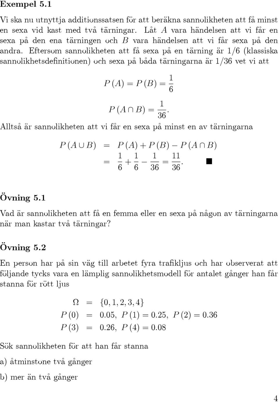 Eftersom sannolikheten att få sexa på en tärning är 1/6 (klassiska sannolikhetsdefinitionen) och sexa på båda tärningarna är 1/36 vet vi att P()=P(B)= 1 6 P( B)= 1 36.