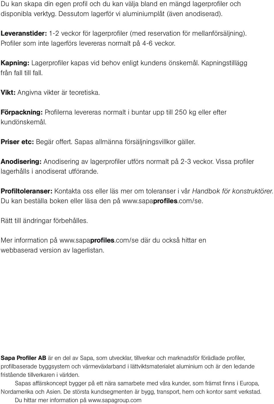 Kapning: Lagerprofi ler kapas vid behov enligt kundens önskemål. Kapningstillägg från fall till fall. Vikt: Angivna vikter är teoretiska.