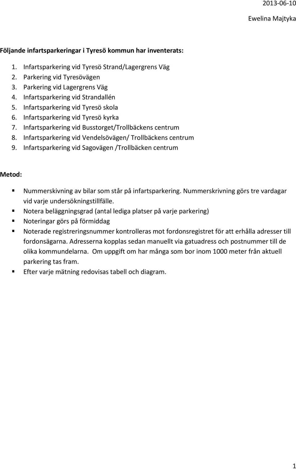 Infartsparkering vid Vendelsövägen/ Trollbäckens centrum 9. Infartsparkering vid Sagovägen /Trollbäcken centrum Metod: Nummerskivning av bilar som står på infartsparkering.