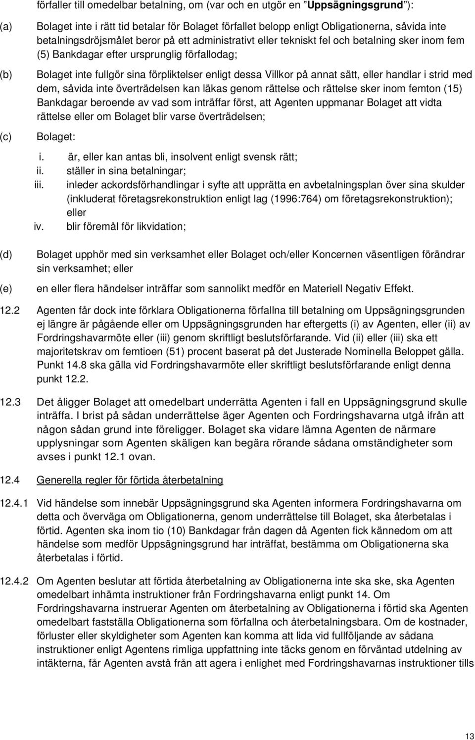 Villkor på annat sätt, eller handlar i strid med dem, såvida inte överträdelsen kan läkas genom rättelse och rättelse sker inom femton (15) Bankdagar beroende av vad som inträffar först, att Agenten