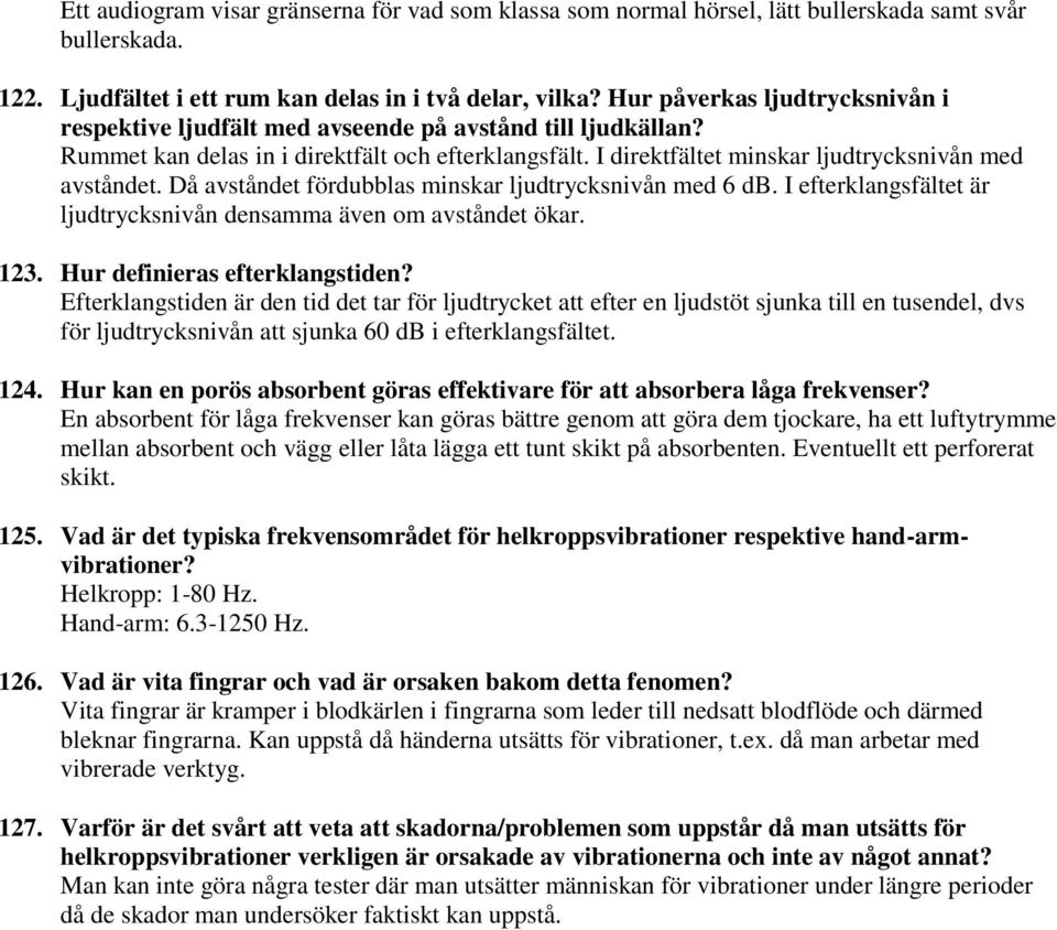 Då avståndet fördubblas minskar ljudtrycksnivån med 6 db. I efterklangsfältet är ljudtrycksnivån densamma även om avståndet ökar. 123. Hur definieras efterklangstiden?