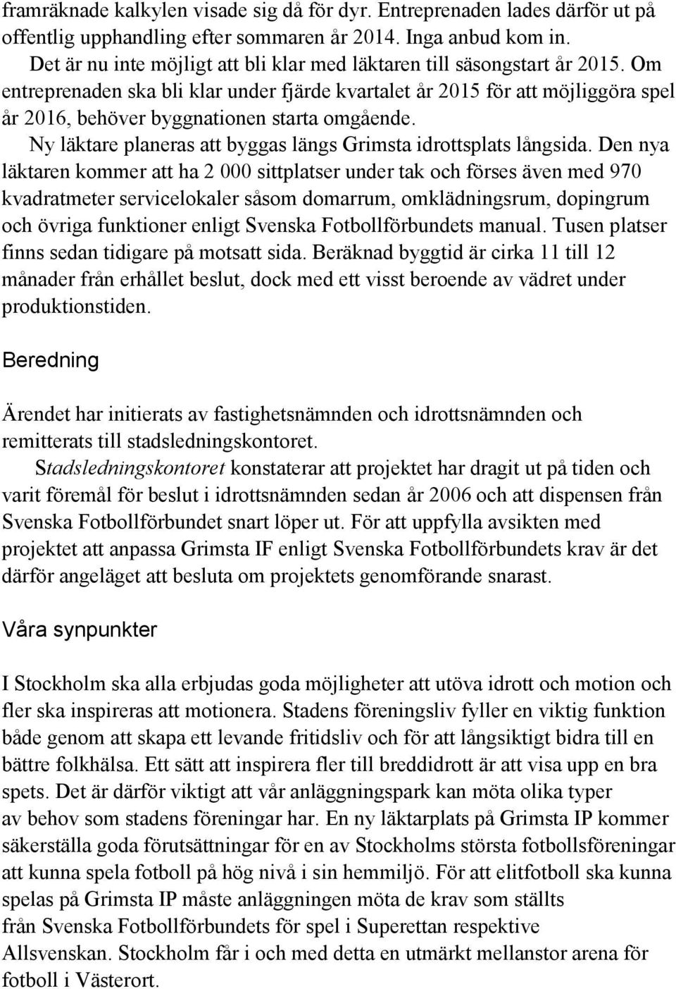 Om entreprenaden ska bli klar under fjärde kvartalet år 2015 för att möjliggöra spel år 2016, behöver byggnationen starta omgående. Ny läktare planeras att byggas längs Grimsta idrottsplats långsida.