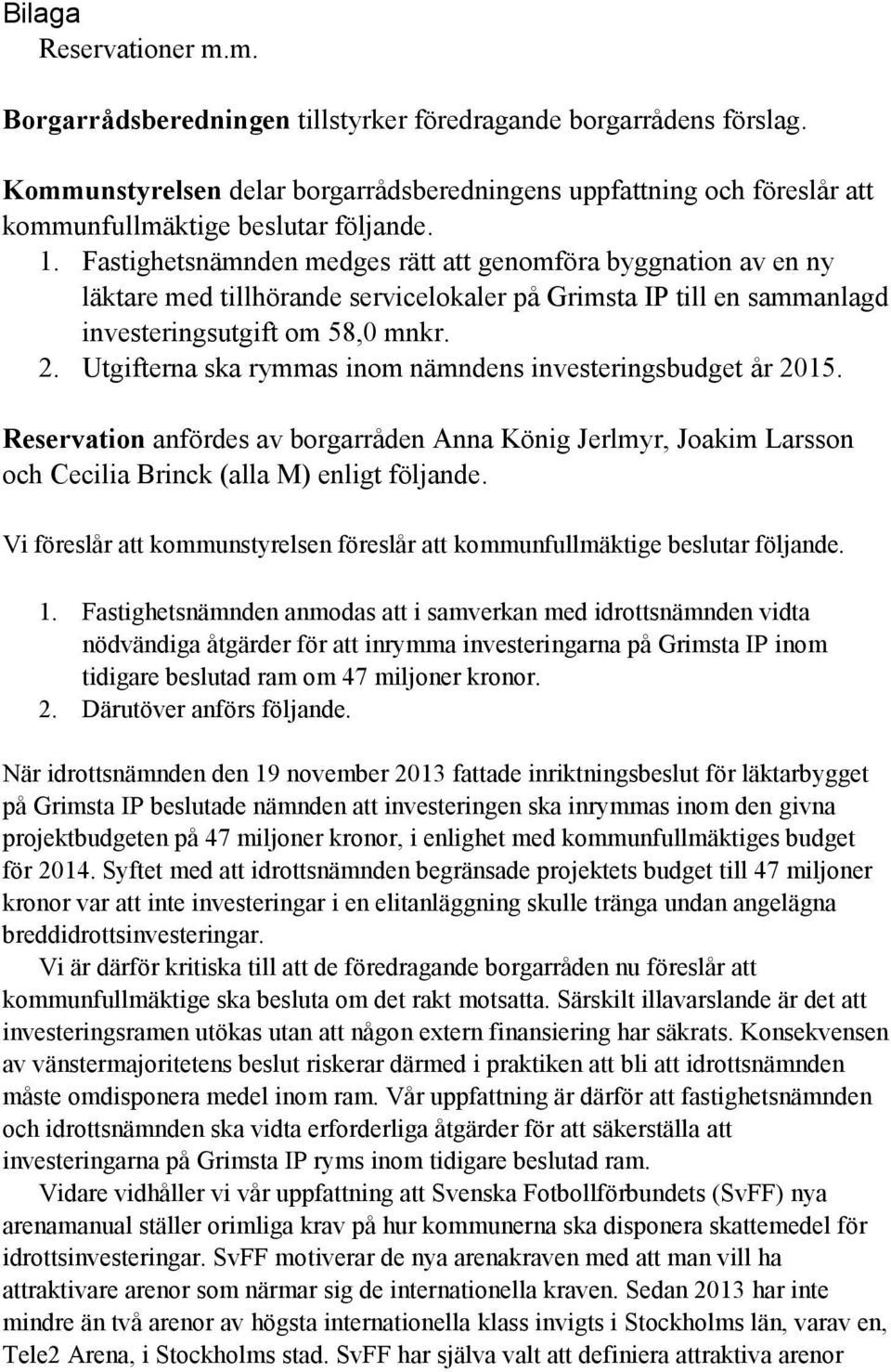 Fastighetsnämnden medges rätt att genomföra byggnation av en ny läktare med tillhörande servicelokaler på Grimsta IP till en sammanlagd investeringsutgift om 58,0 mnkr. 2.