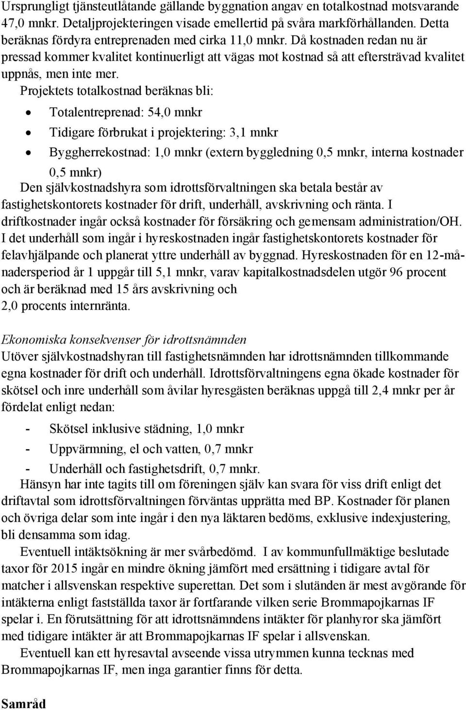 Projektets totalkostnad beräknas bli: Totalentreprenad: 54,0 mnkr Tidigare förbrukat i projektering: 3,1 mnkr Byggherrekostnad: 1,0 mnkr (extern byggledning 0,5 mnkr, interna kostnader 0,5 mnkr) Den