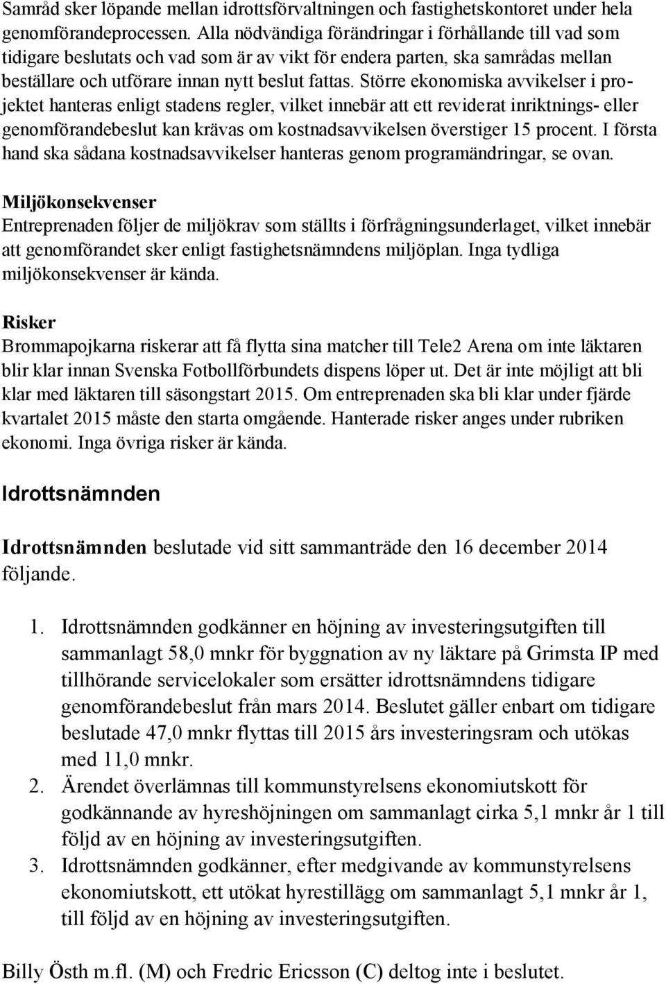 Större ekonomiska avvikelser i projektet hanteras enligt stadens regler, vilket innebär att ett reviderat inriktnings- eller genomförandebeslut kan krävas om kostnadsavvikelsen överstiger 15 procent.