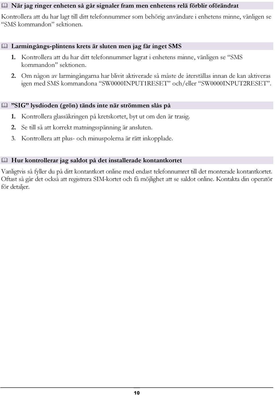 Om någon av larmingångarna har blivit aktiverade så måste de återställas innan de kan aktiveras igen med SMS kommandona SW0000INPUT1RESET och/eller SW0000INPUT2RESET.